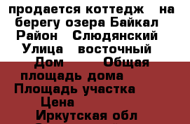продается коттедж   на берегу озера Байкал › Район ­ Слюдянский › Улица ­ восточный › Дом ­ 23 › Общая площадь дома ­ 220 › Площадь участка ­ 21 › Цена ­ 6 000 000 - Иркутская обл., Слюдянский р-н, Байкальск г. Недвижимость » Дома, коттеджи, дачи продажа   